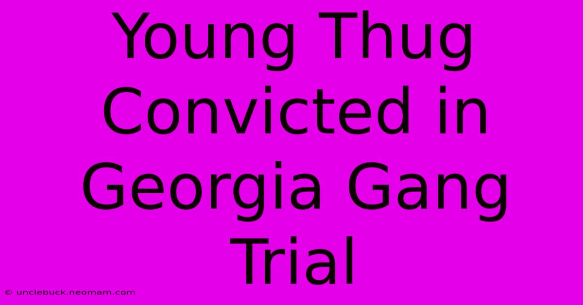 Young Thug Convicted In Georgia Gang Trial