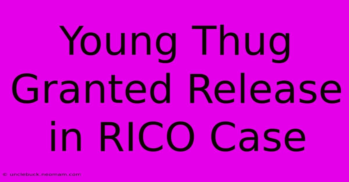 Young Thug Granted Release In RICO Case 