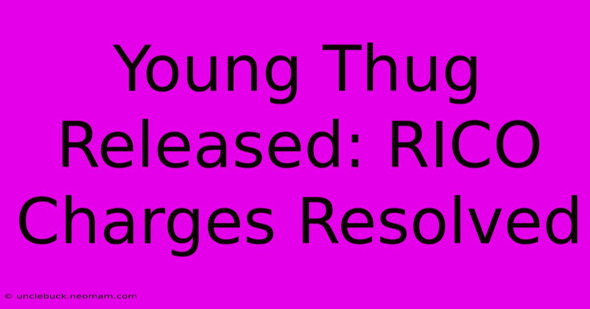 Young Thug Released: RICO Charges Resolved