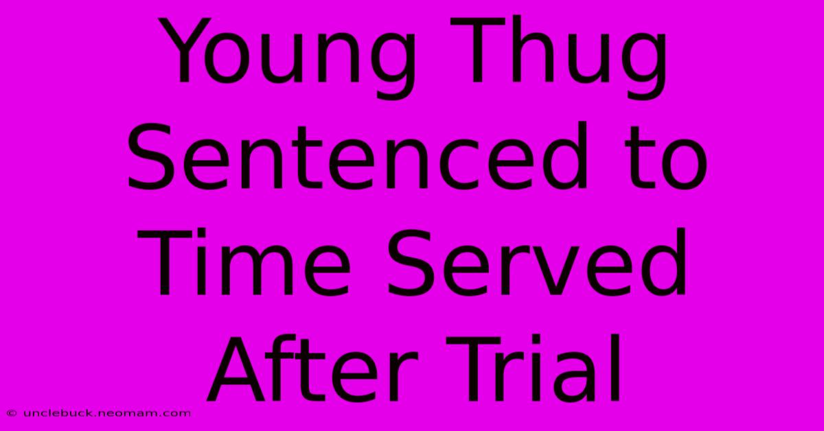 Young Thug Sentenced To Time Served After Trial