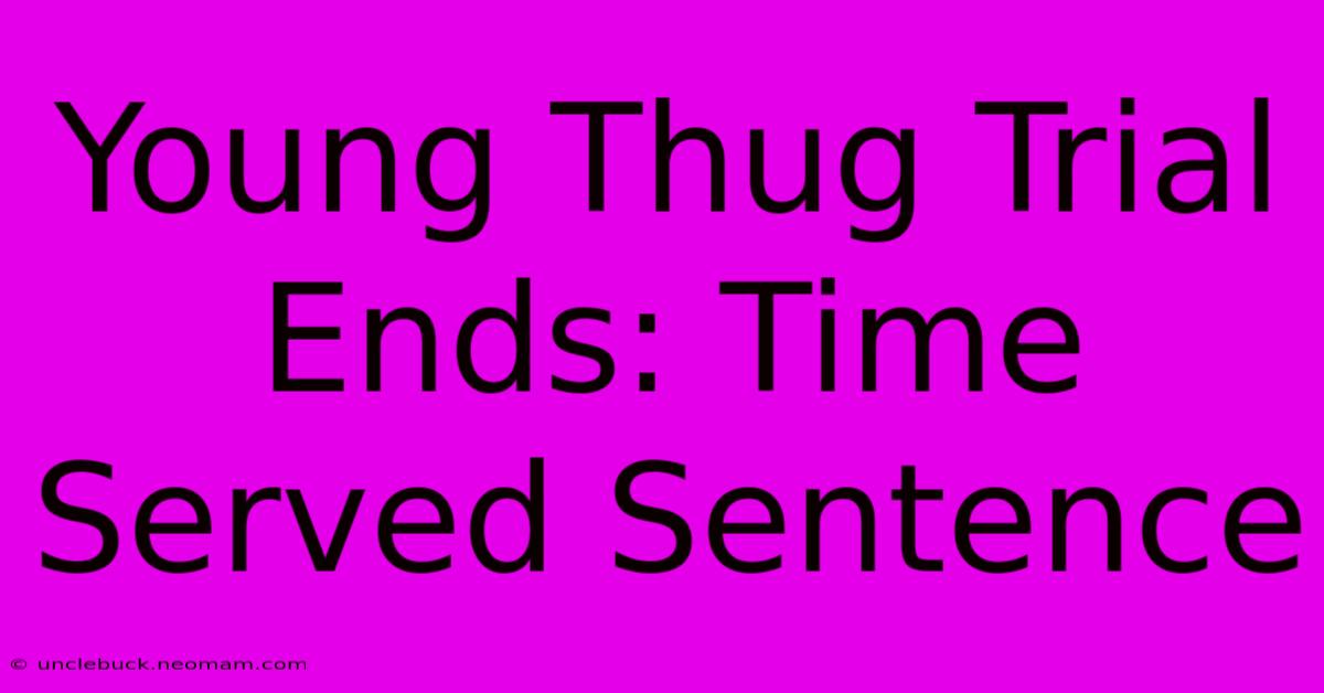 Young Thug Trial Ends: Time Served Sentence