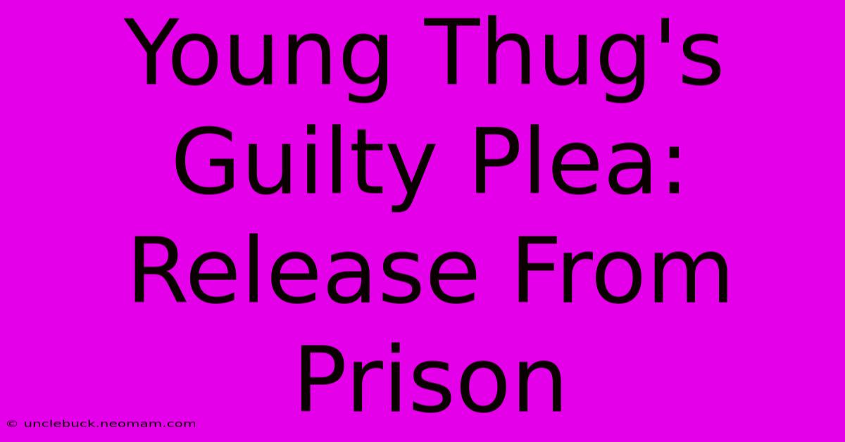 Young Thug's Guilty Plea: Release From Prison 