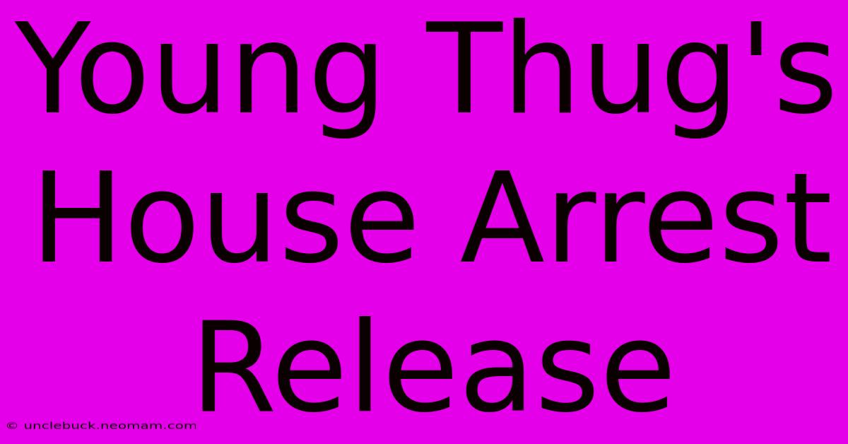 Young Thug's House Arrest Release