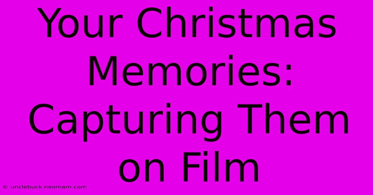 Your Christmas Memories: Capturing Them On Film