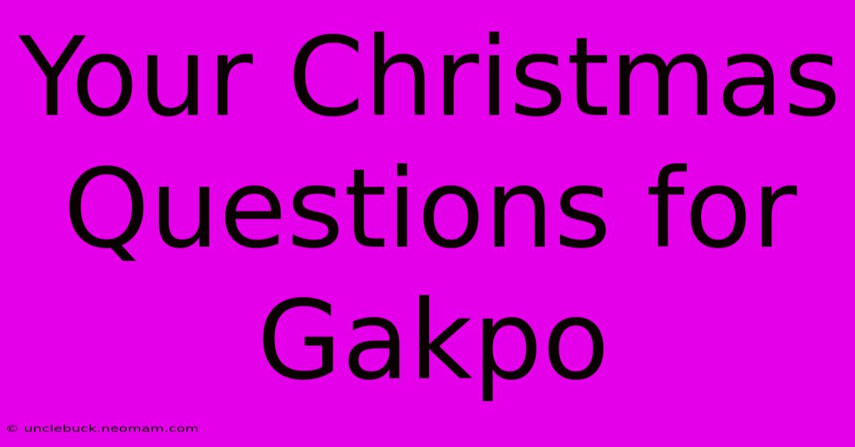 Your Christmas Questions For Gakpo