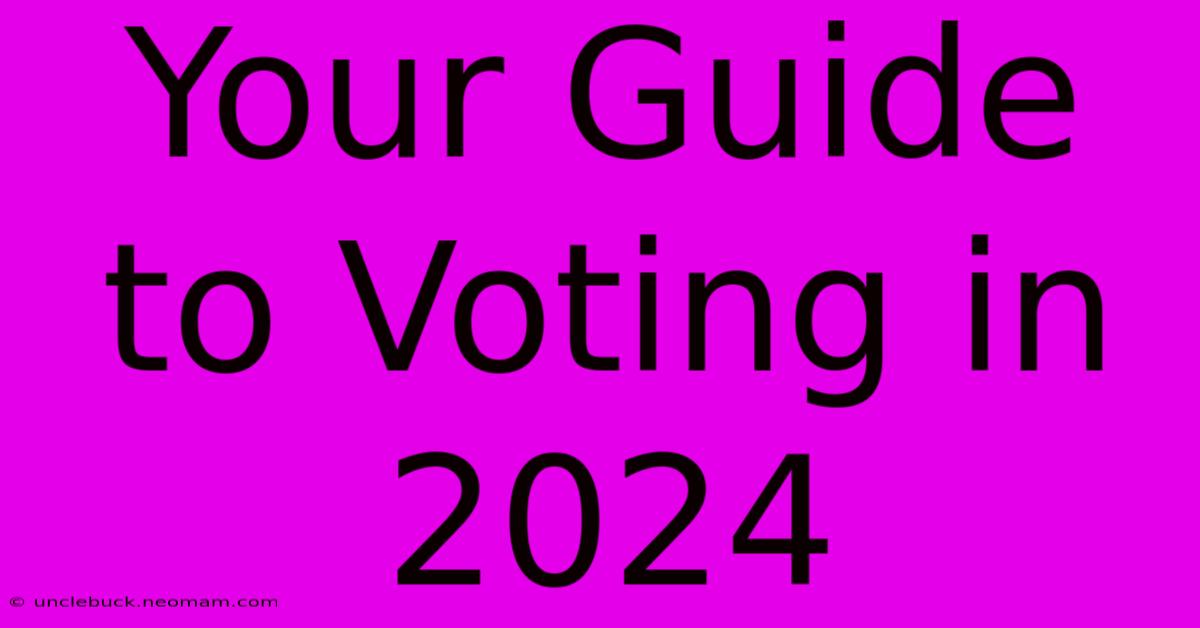 Your Guide To Voting In 2024