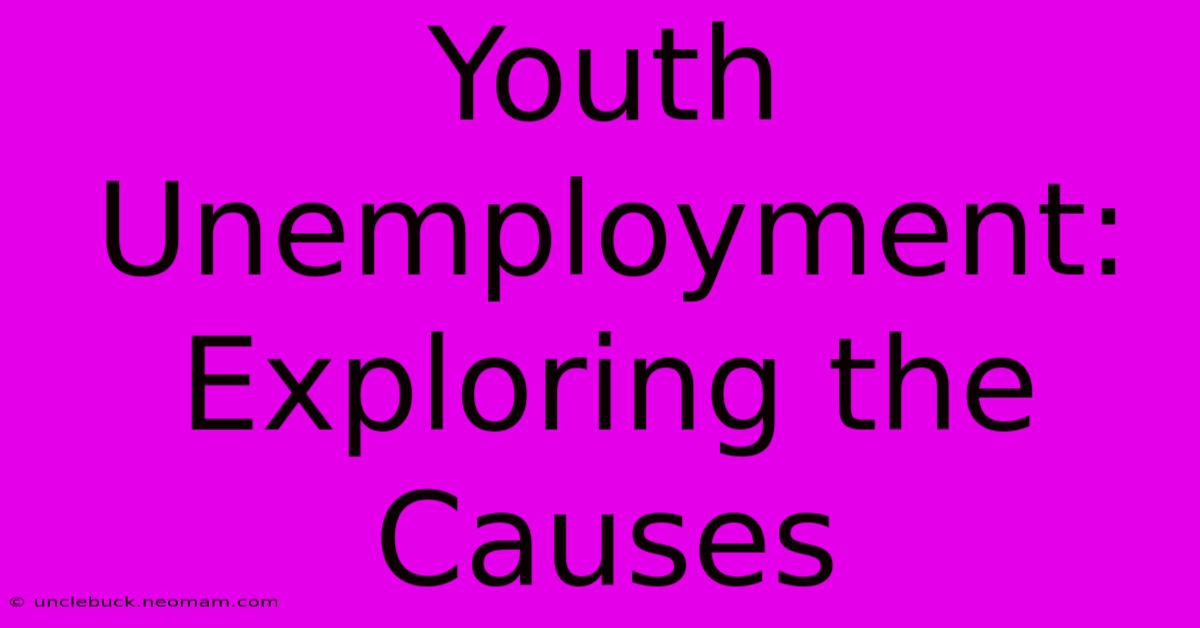 Youth Unemployment: Exploring The Causes