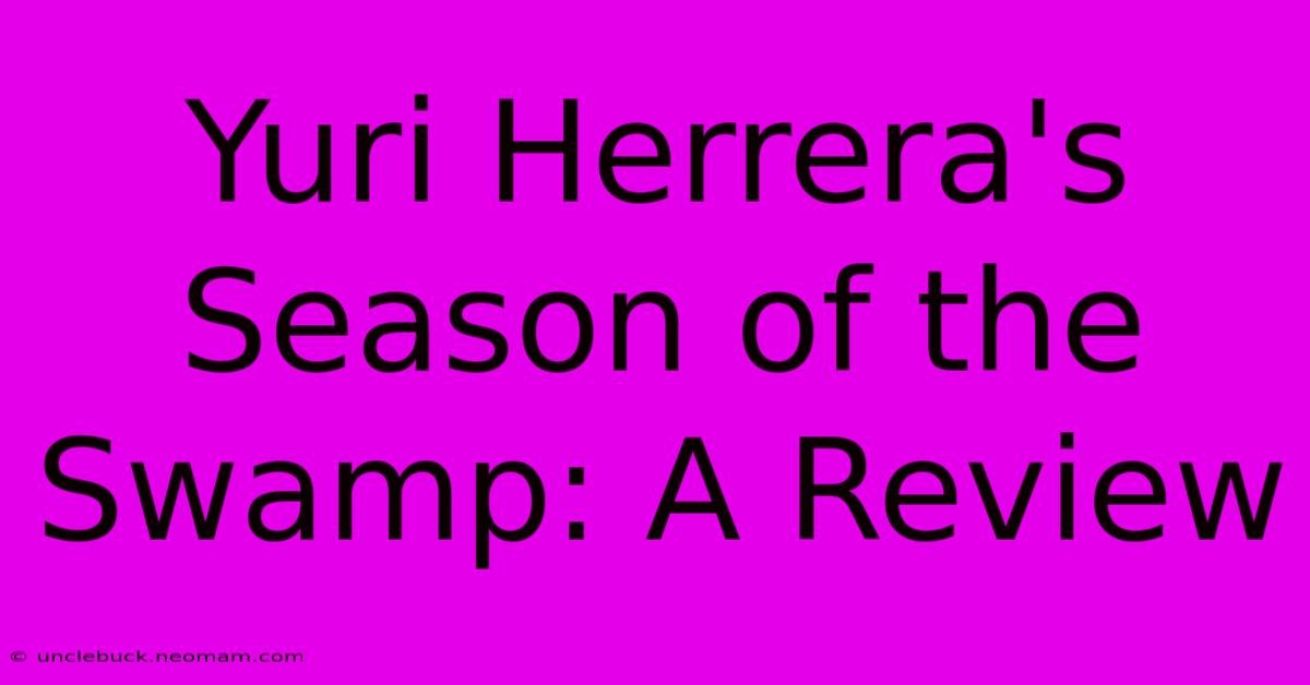 Yuri Herrera's Season Of The Swamp: A Review