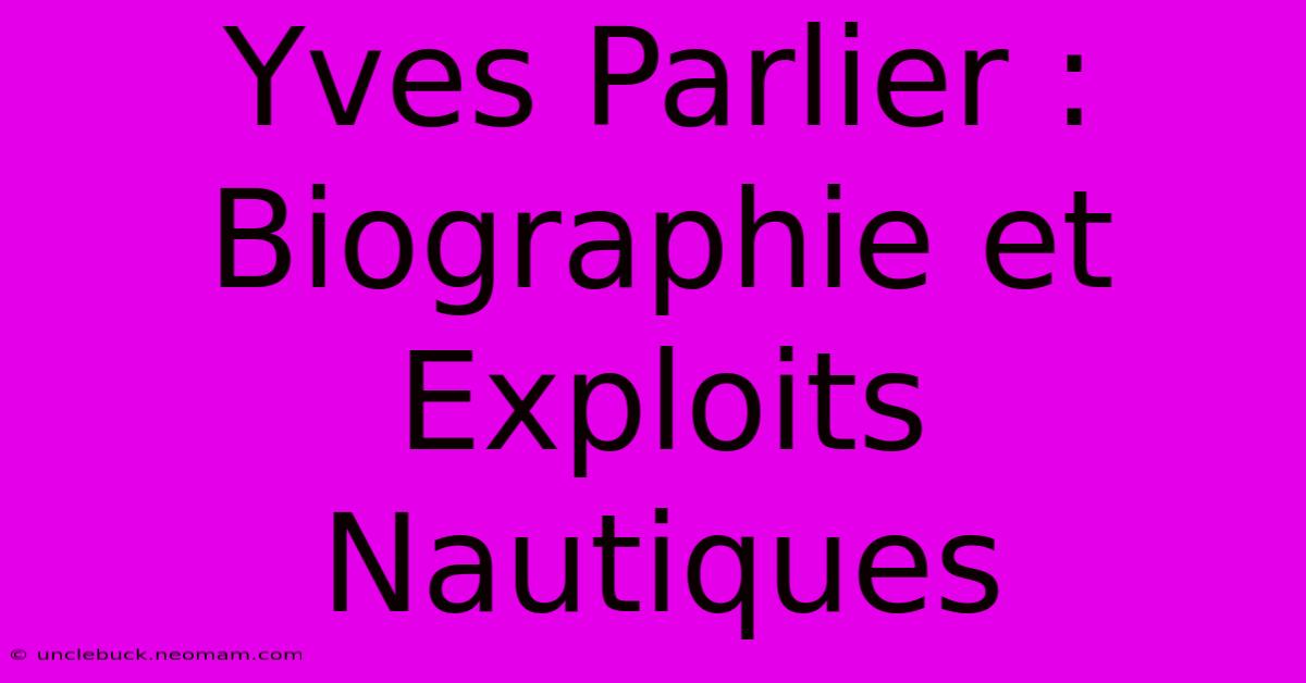 Yves Parlier : Biographie Et Exploits Nautiques