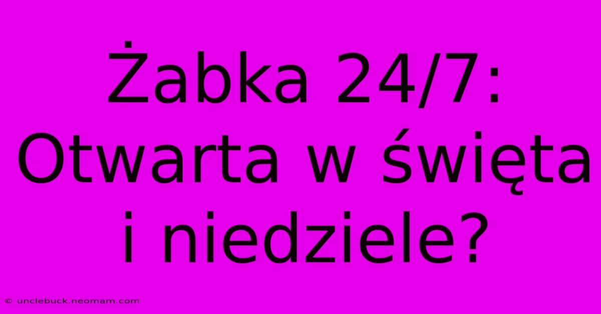 Żabka 24/7: Otwarta W Święta I Niedziele?