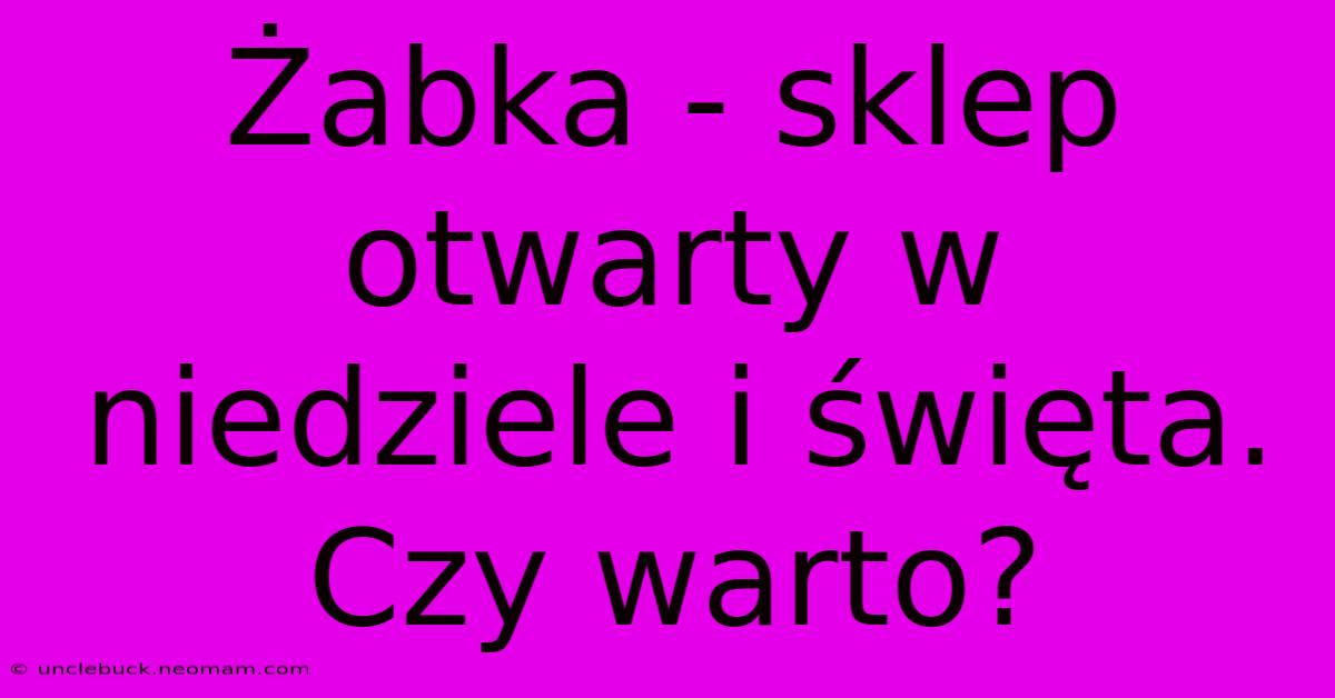 Żabka - Sklep Otwarty W Niedziele I Święta. Czy Warto?