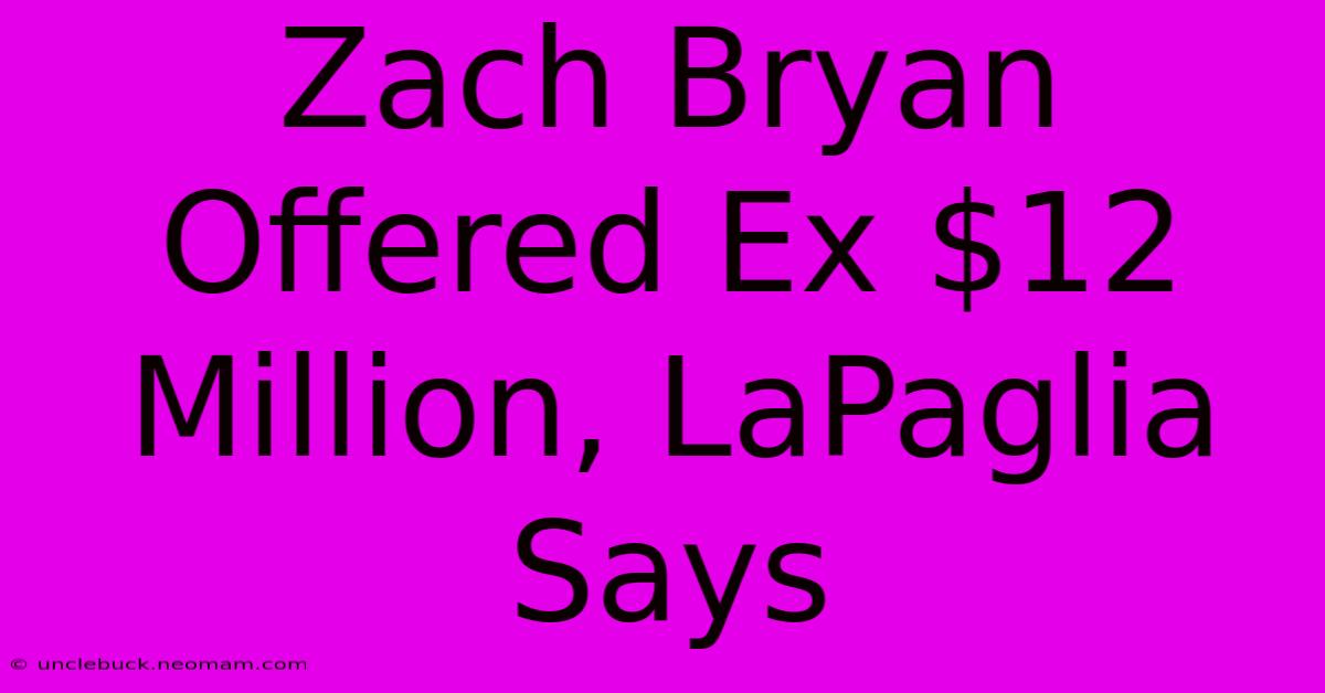 Zach Bryan Offered Ex $12 Million, LaPaglia Says