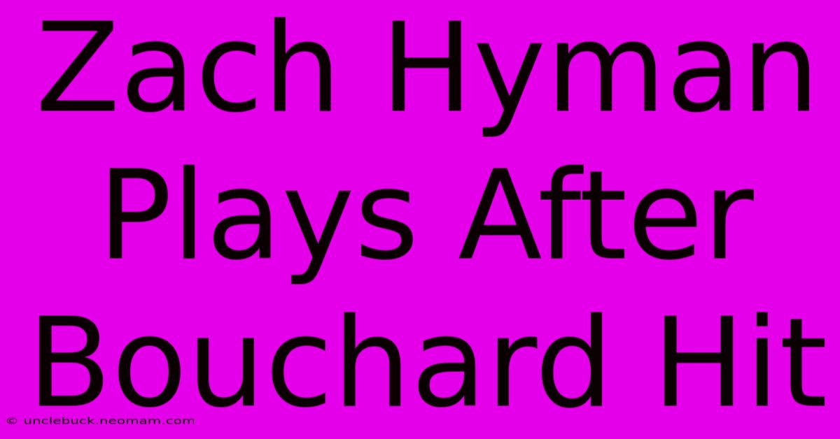 Zach Hyman Plays After Bouchard Hit