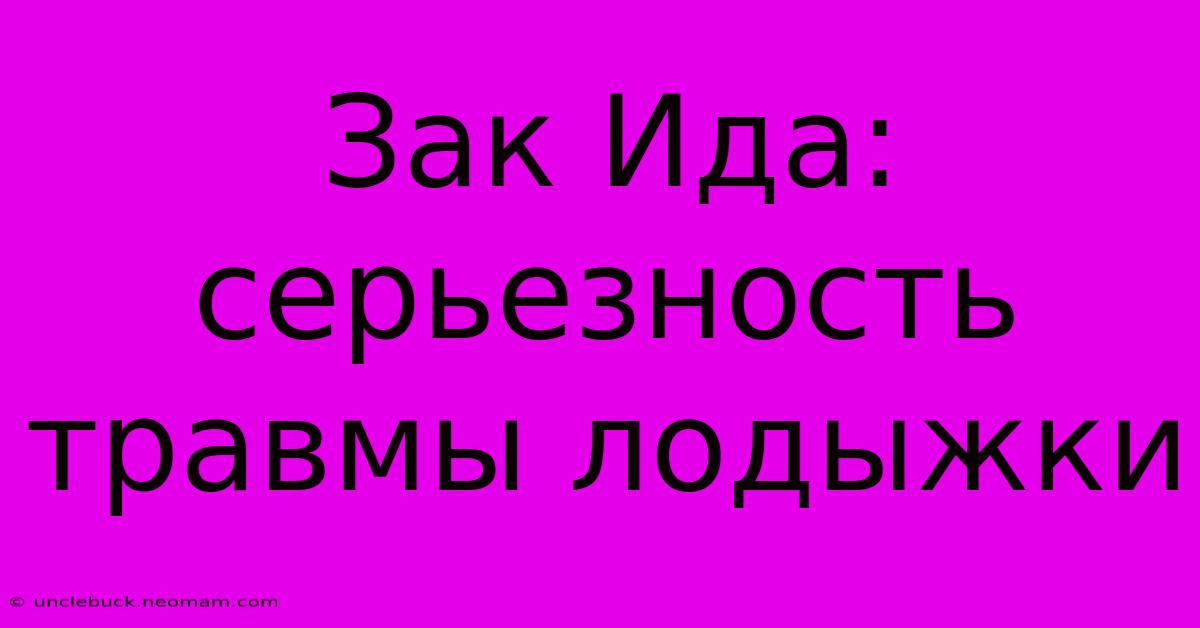 Зак Ида: Серьезность Травмы Лодыжки