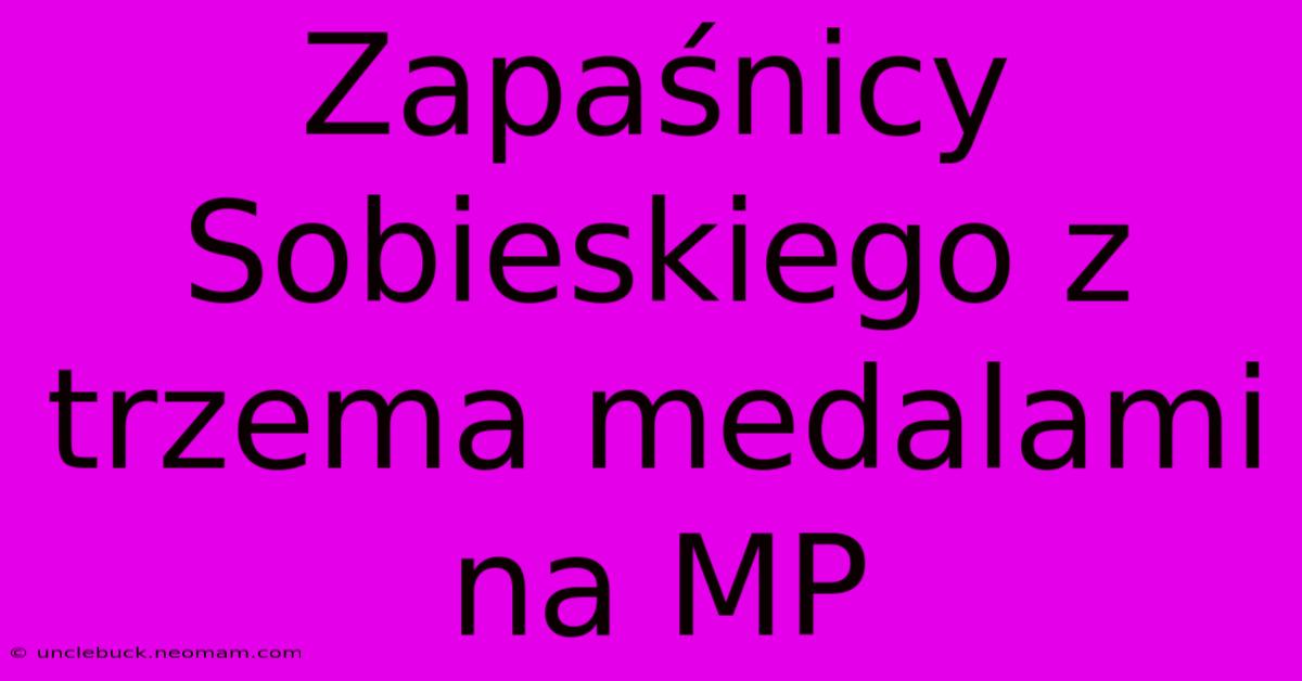 Zapaśnicy Sobieskiego Z Trzema Medalami Na MP