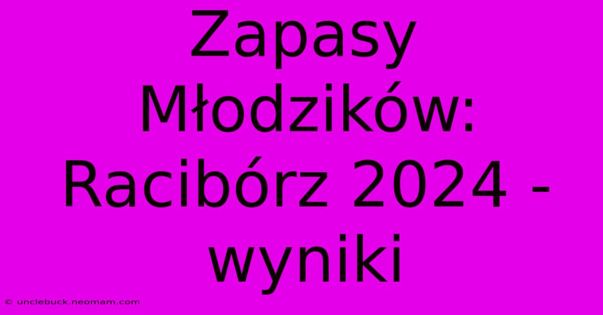 Zapasy Młodzików: Racibórz 2024 - Wyniki