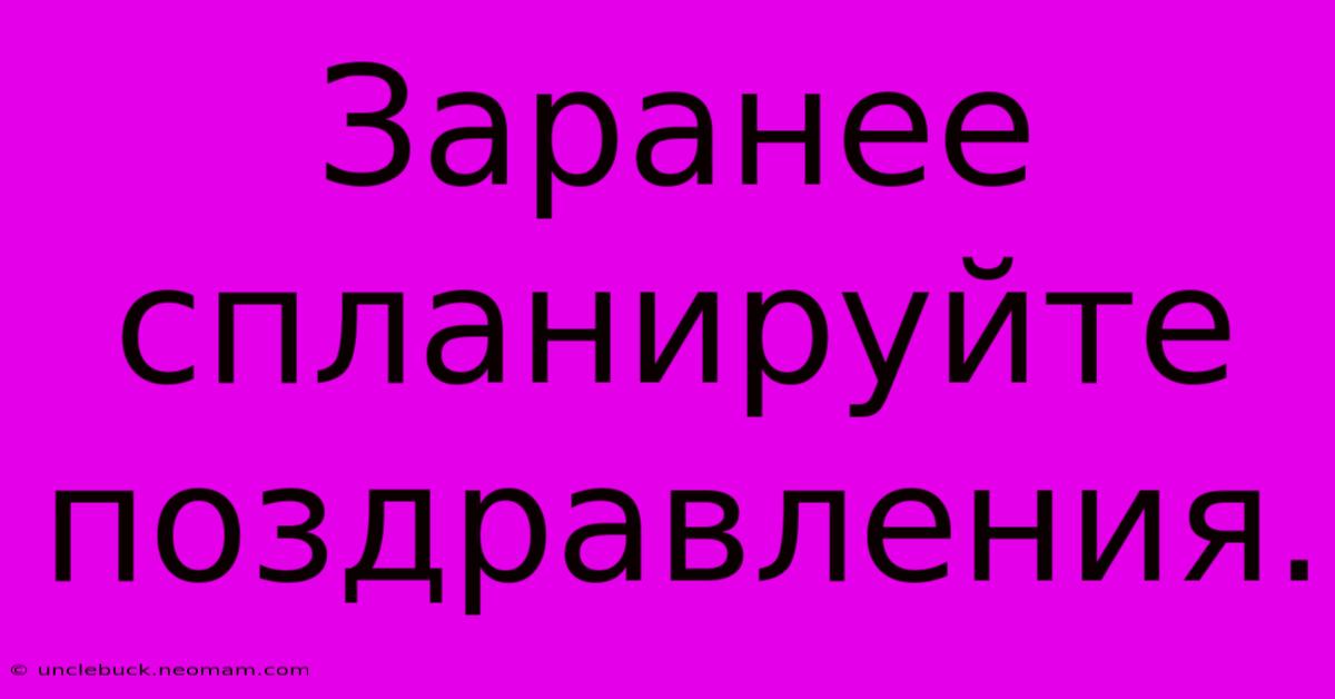 Заранее Спланируйте Поздравления.