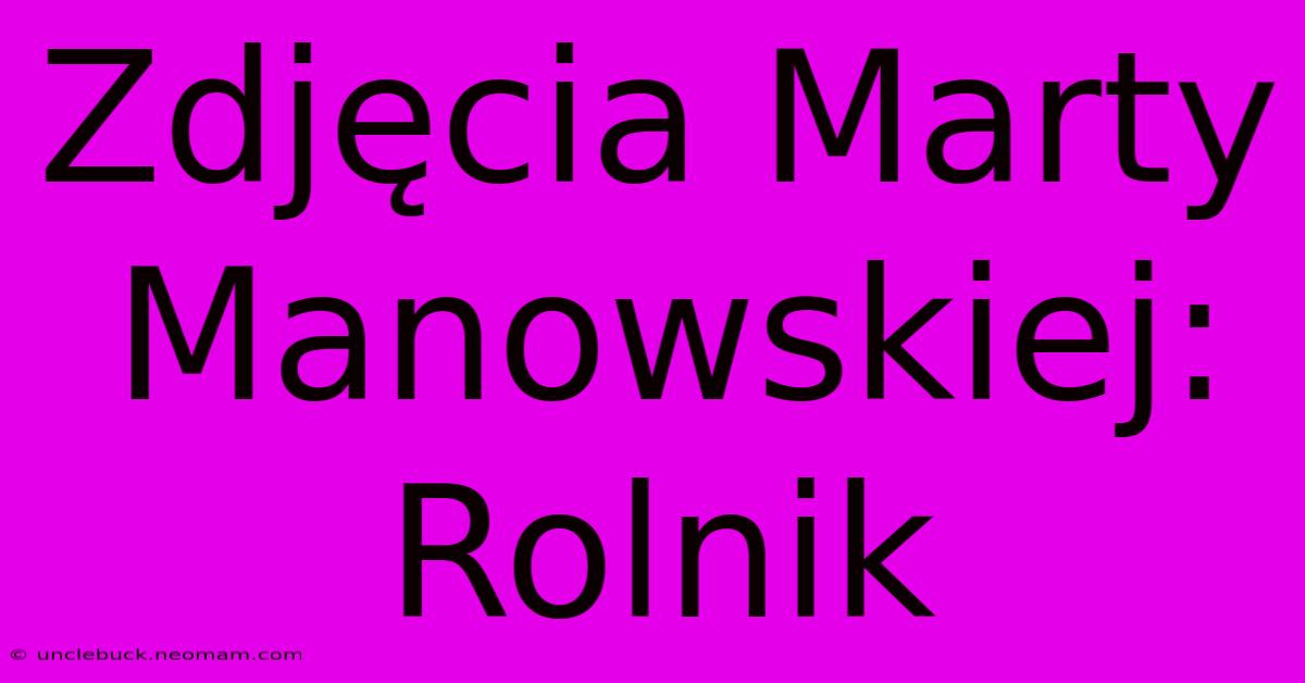 Zdjęcia Marty Manowskiej: Rolnik