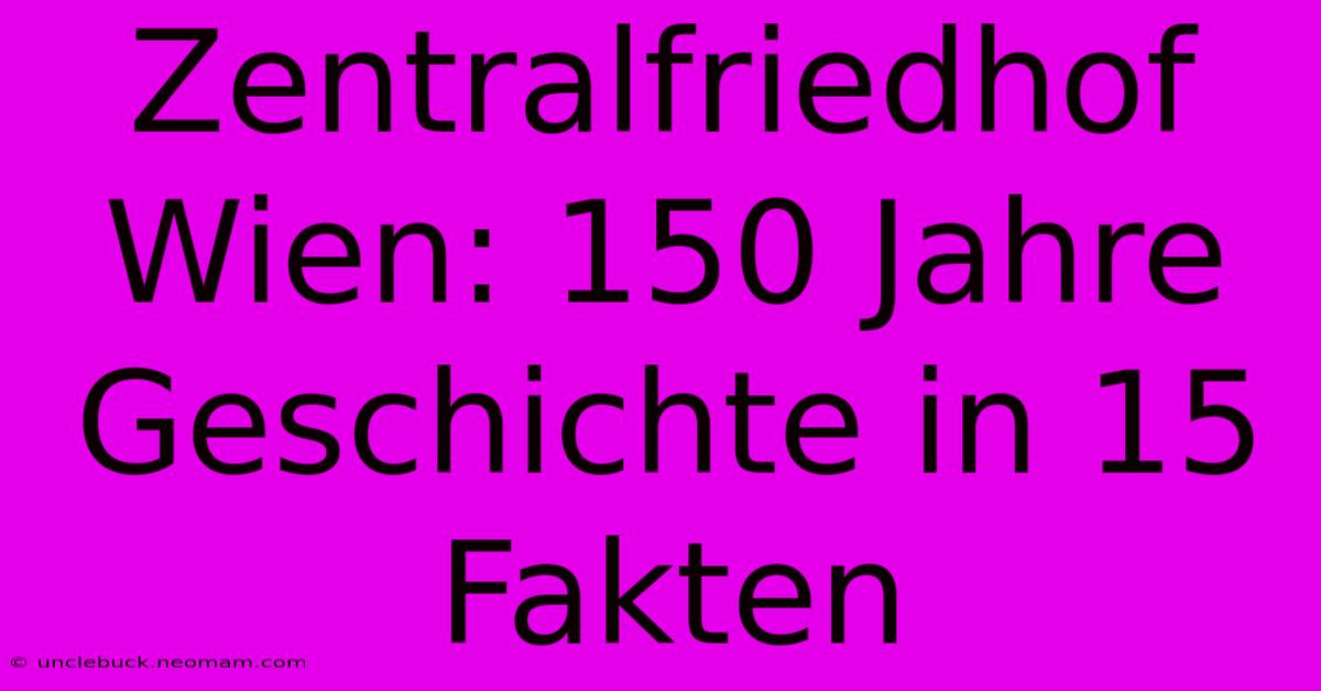 Zentralfriedhof Wien: 150 Jahre Geschichte In 15 Fakten