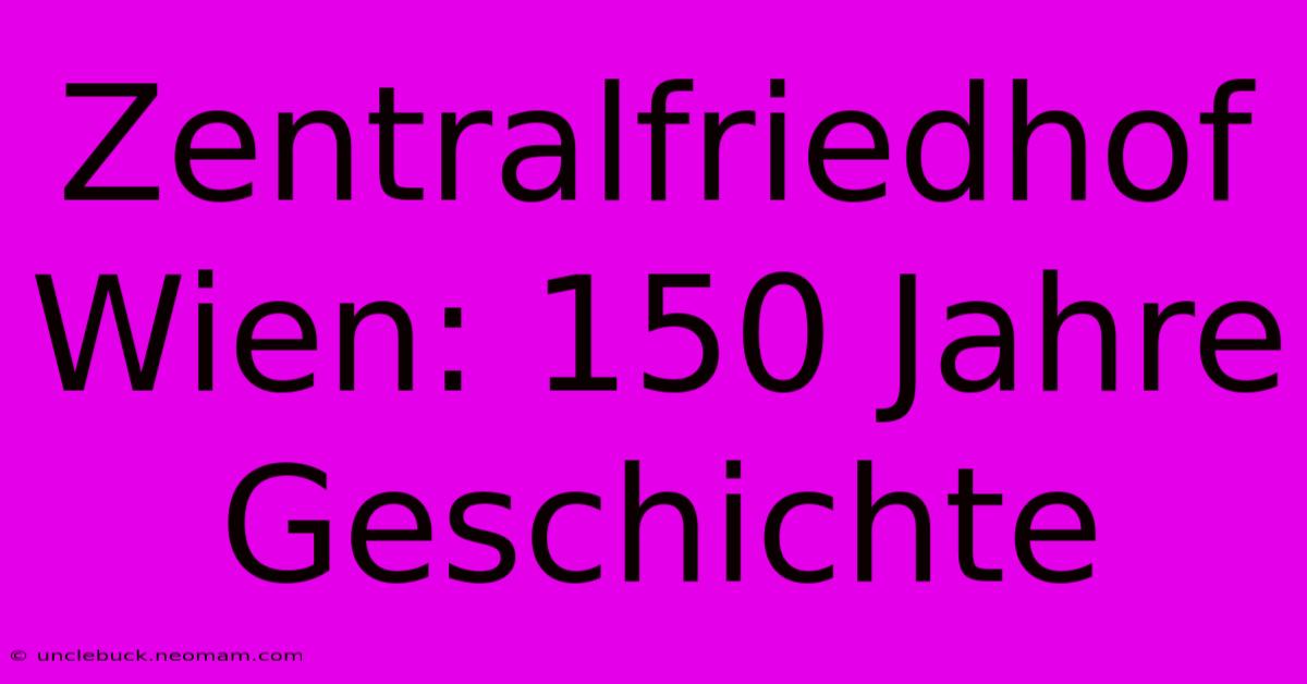 Zentralfriedhof Wien: 150 Jahre Geschichte