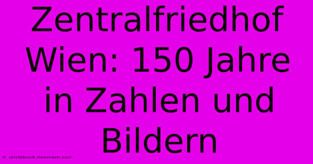 Zentralfriedhof Wien: 150 Jahre In Zahlen Und Bildern