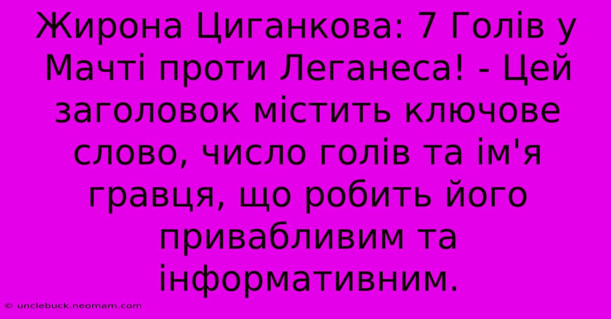 Жирона Циганкова: 7 Голів У Мачті Проти Леганеса! - Цей Заголовок Містить Ключове Слово, Число Голів Та Ім'я Гравця, Що Робить Його Привабливим Та Інформативним.