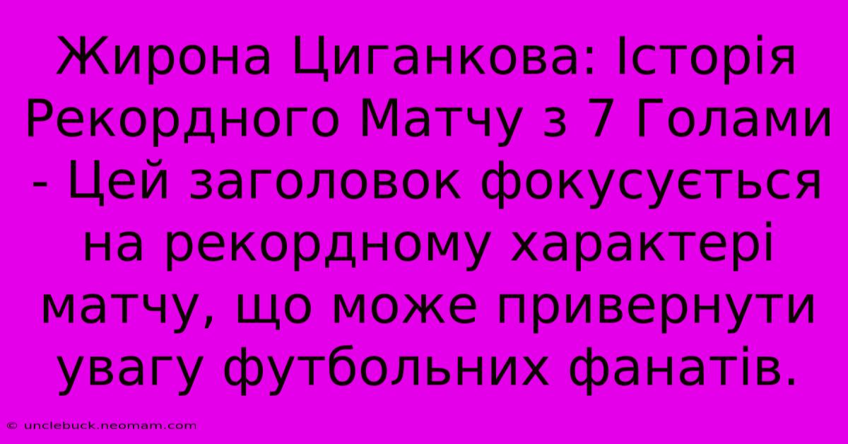 Жирона Циганкова: Історія Рекордного Матчу З 7 Голами - Цей Заголовок Фокусується На Рекордному Характері Матчу, Що Може Привернути Увагу Футбольних Фанатів.