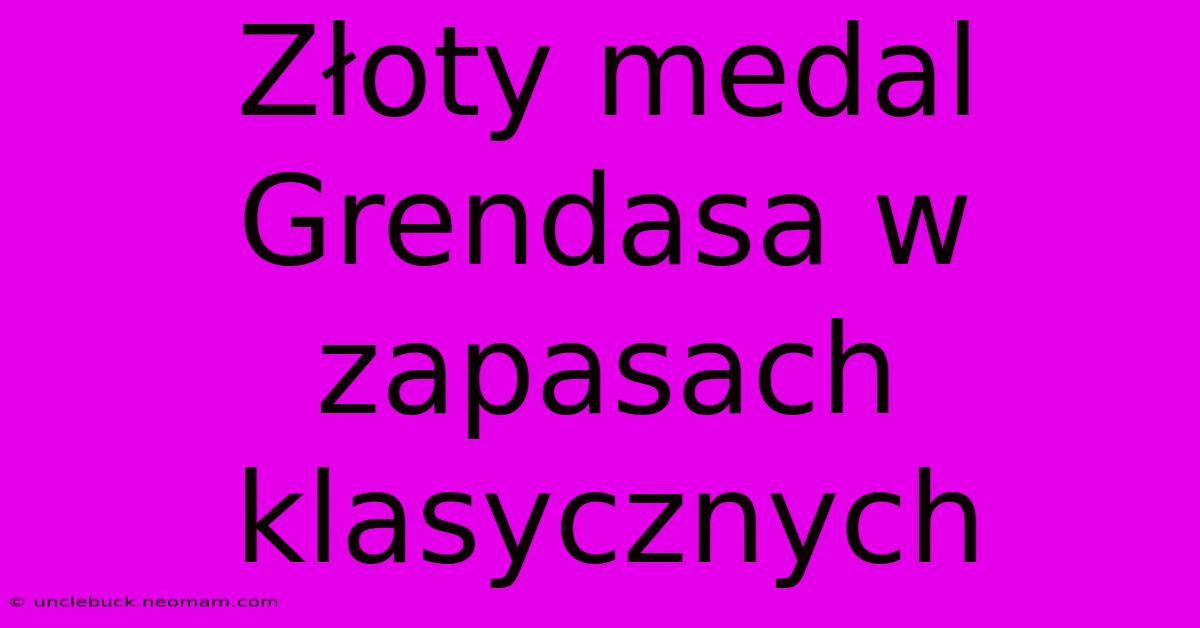 Złoty Medal Grendasa W Zapasach Klasycznych