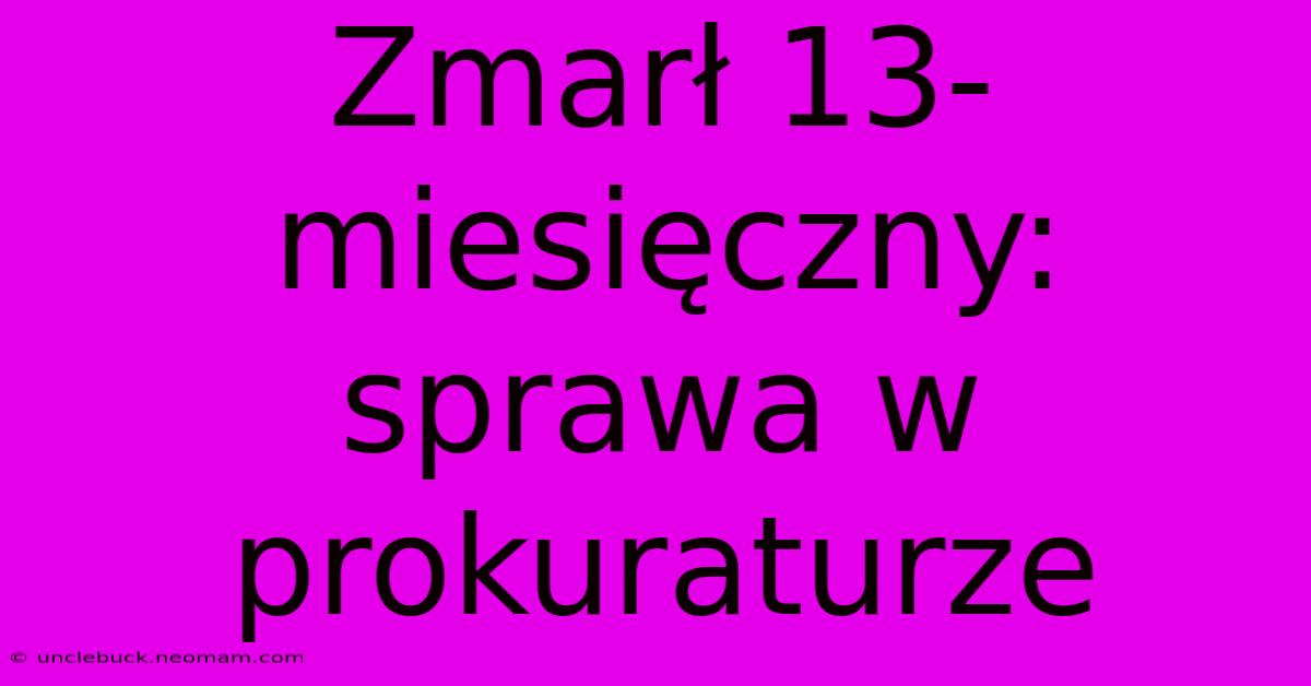 Zmarł 13-miesięczny: Sprawa W Prokuraturze