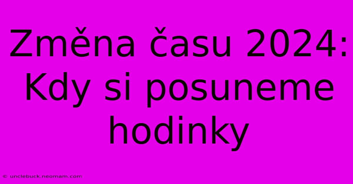 Změna Času 2024: Kdy Si Posuneme Hodinky