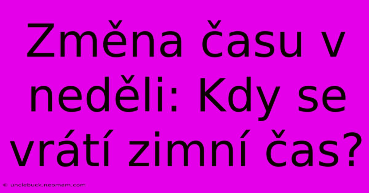 Změna Času V Neděli: Kdy Se Vrátí Zimní Čas?