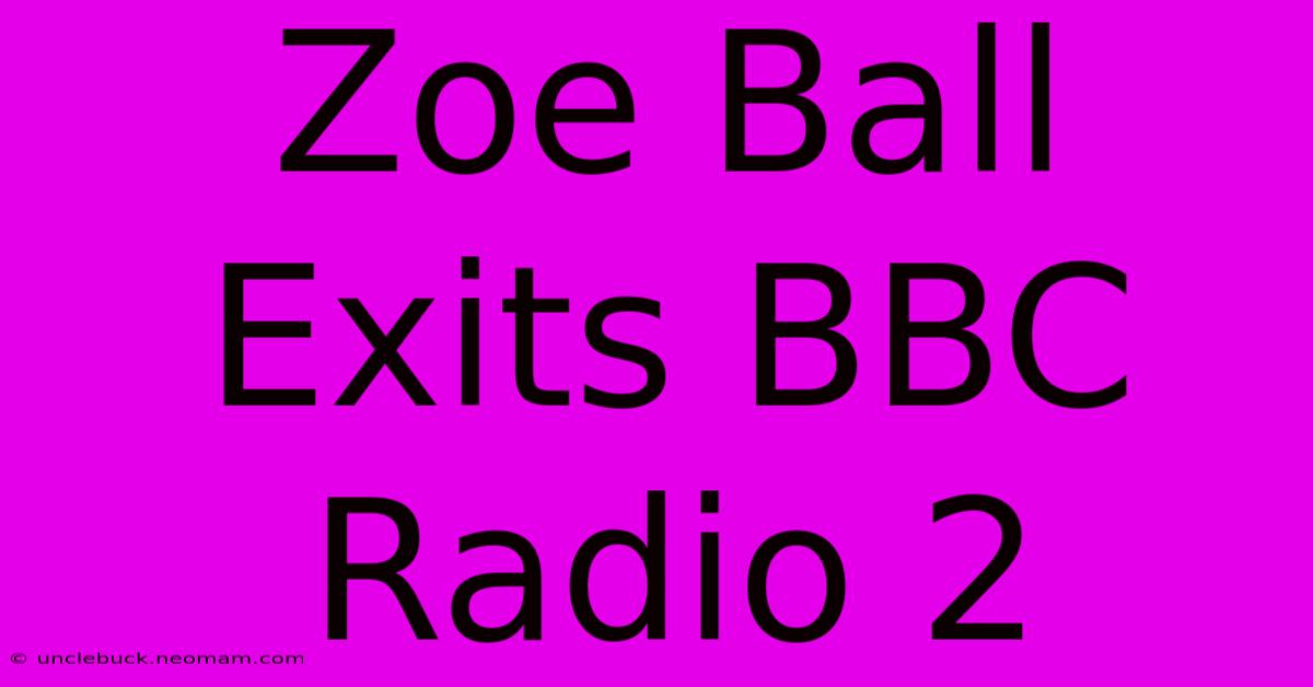 Zoe Ball Exits BBC Radio 2