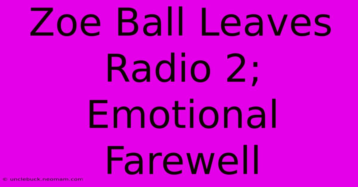 Zoe Ball Leaves Radio 2; Emotional Farewell