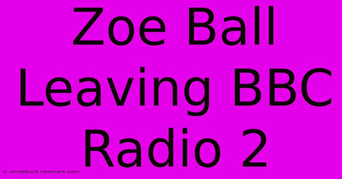 Zoe Ball Leaving BBC Radio 2