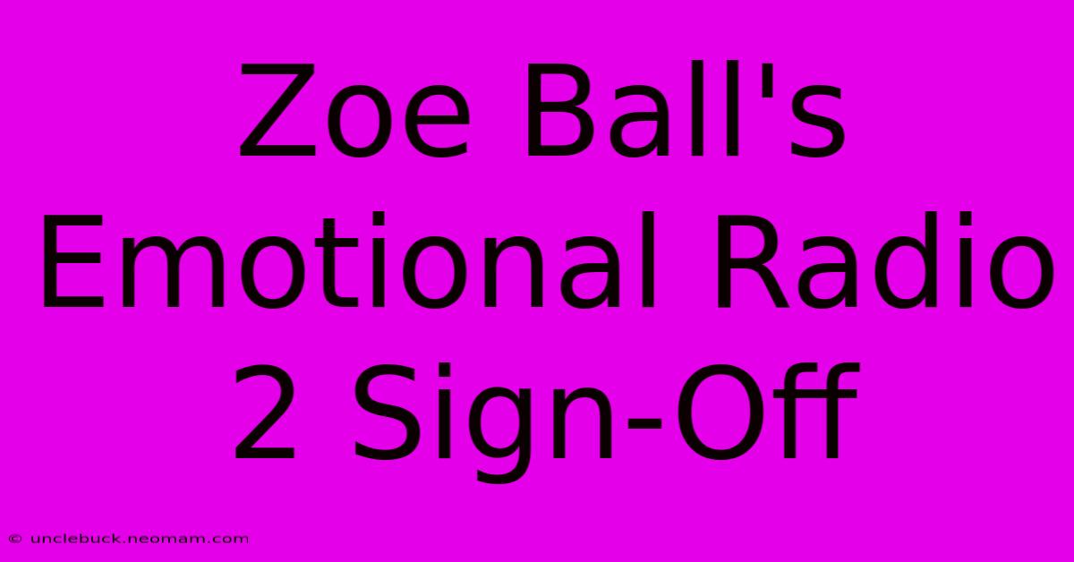 Zoe Ball's Emotional Radio 2 Sign-Off