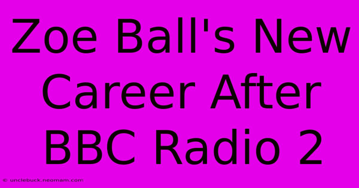 Zoe Ball's New Career After BBC Radio 2