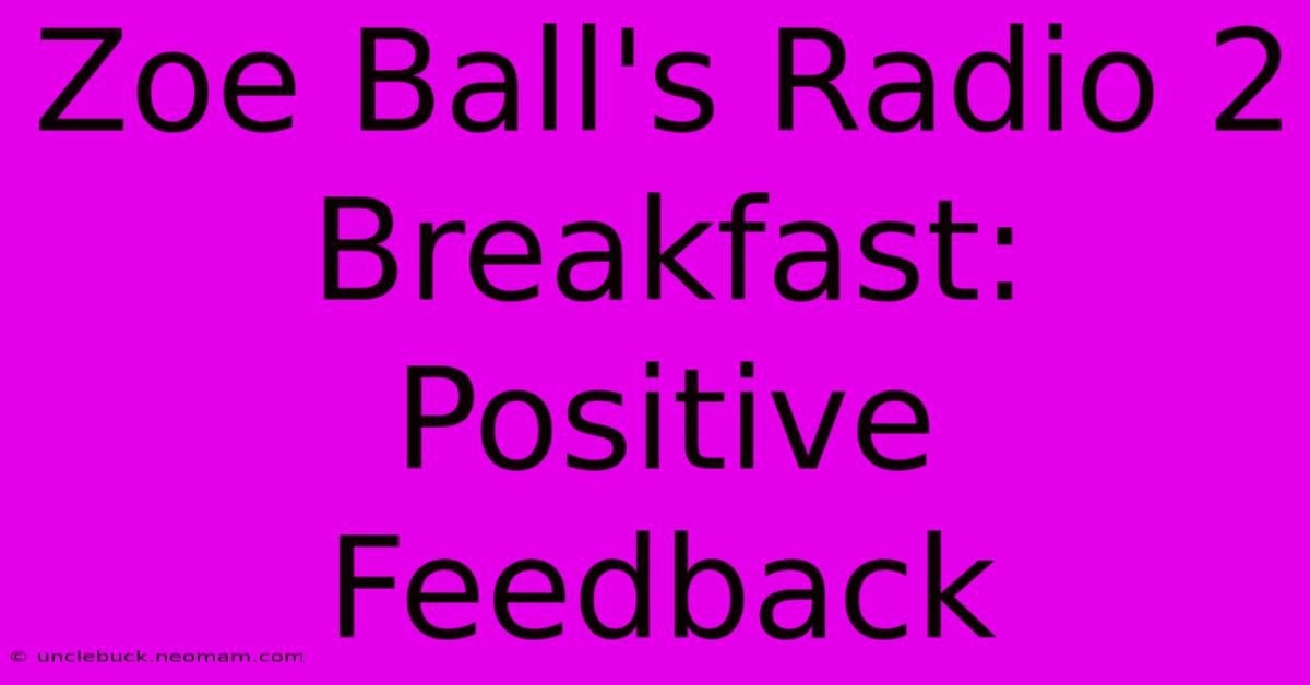 Zoe Ball's Radio 2 Breakfast:  Positive Feedback