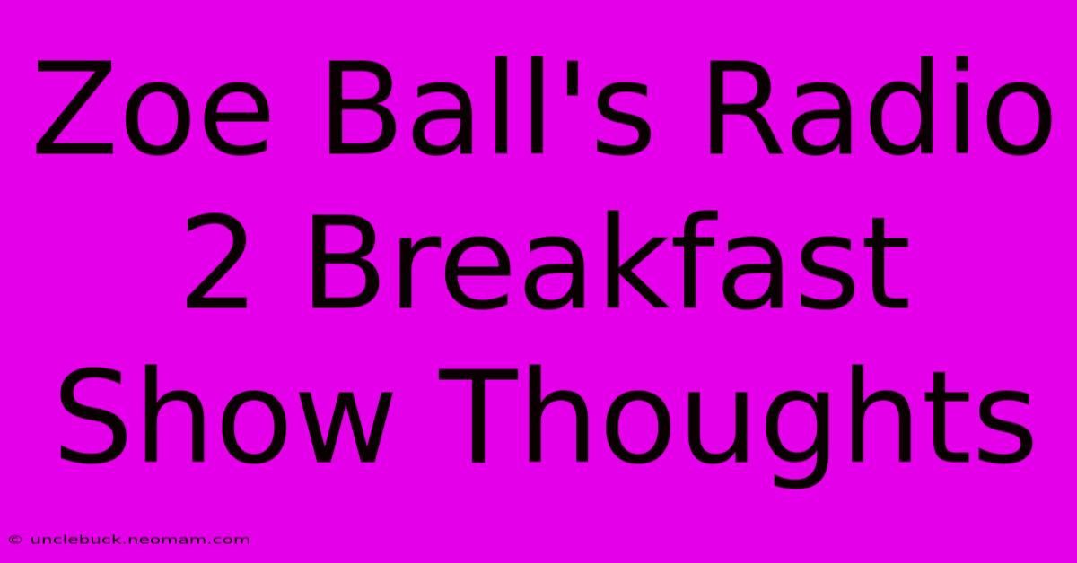 Zoe Ball's Radio 2 Breakfast Show Thoughts