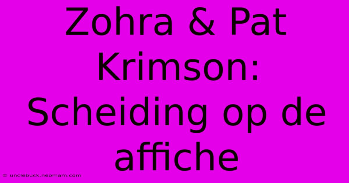 Zohra & Pat Krimson:  Scheiding Op De Affiche 