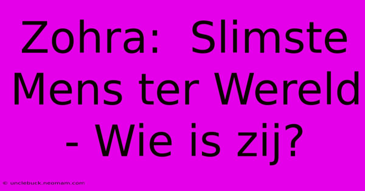 Zohra:  Slimste Mens Ter Wereld - Wie Is Zij?