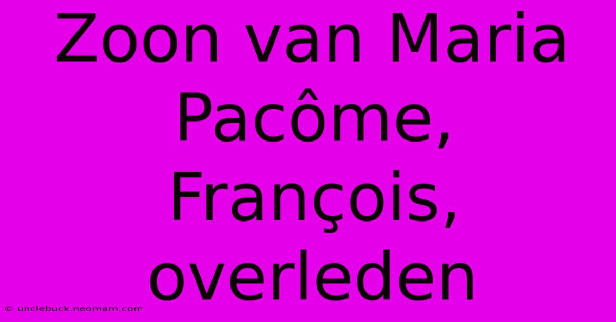 Zoon Van Maria Pacôme, François, Overleden