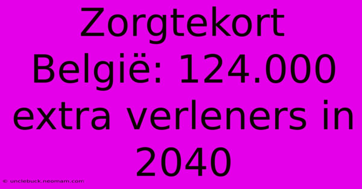 Zorgtekort België: 124.000 Extra Verleners In 2040 