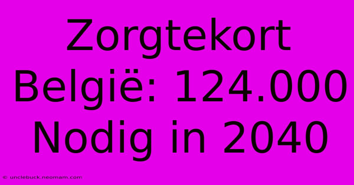 Zorgtekort België: 124.000 Nodig In 2040