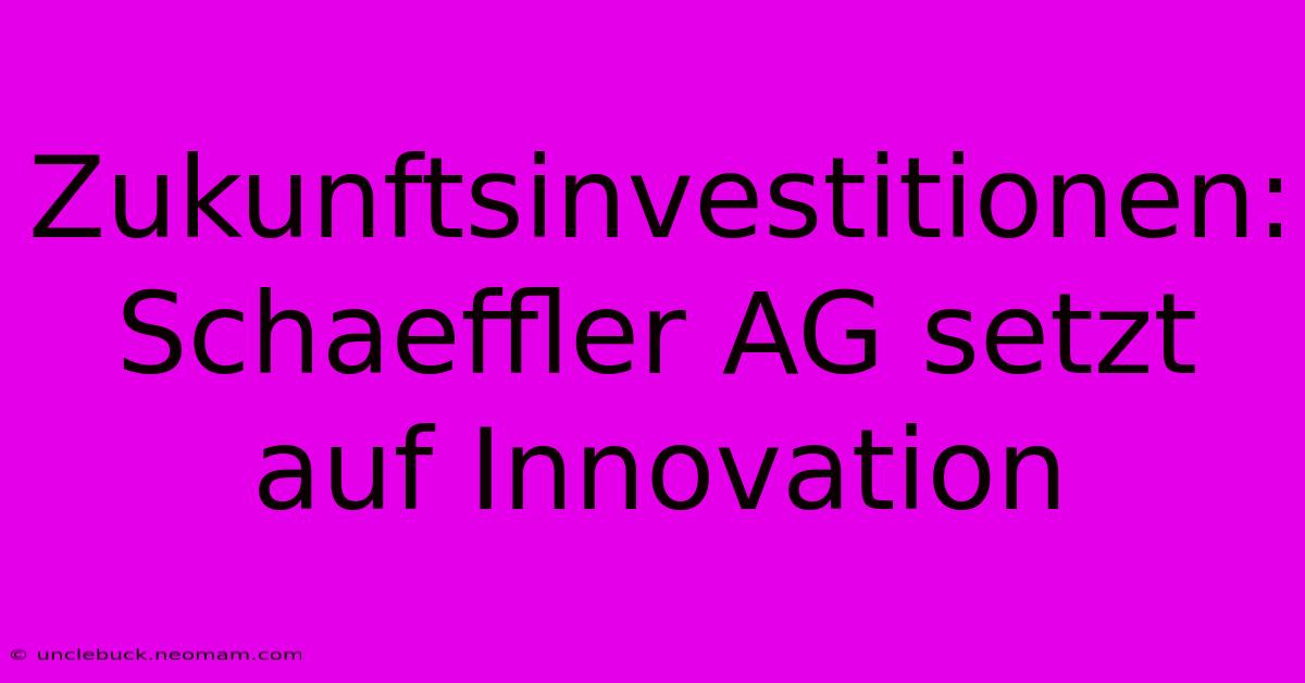 Zukunftsinvestitionen: Schaeffler AG Setzt Auf Innovation 