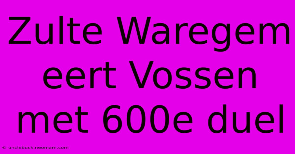 Zulte Waregem Eert Vossen Met 600e Duel