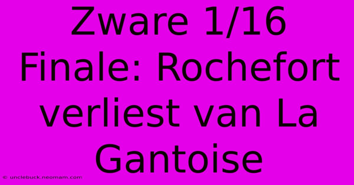 Zware 1/16 Finale: Rochefort Verliest Van La Gantoise 