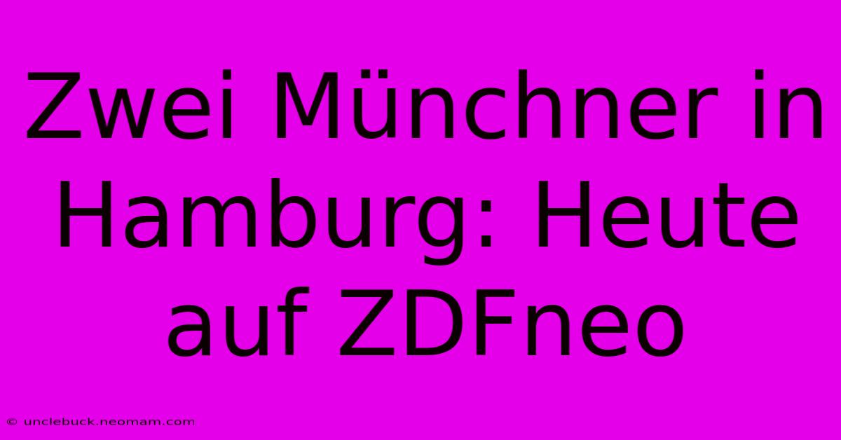 Zwei Münchner In Hamburg: Heute Auf ZDFneo