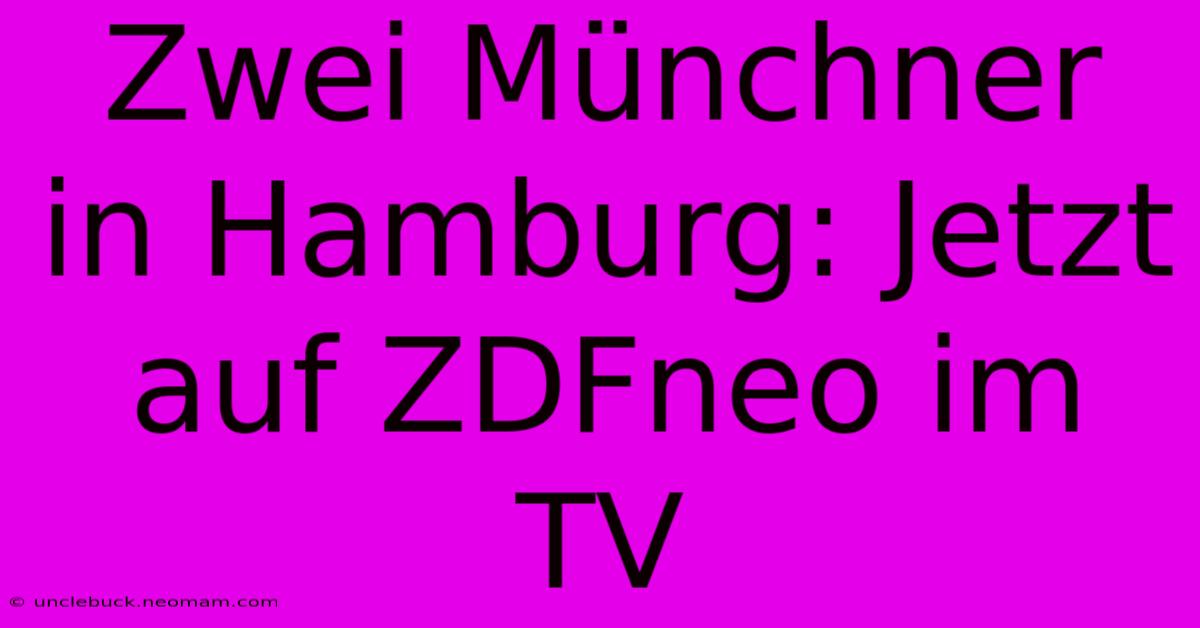 Zwei Münchner In Hamburg: Jetzt Auf ZDFneo Im TV 