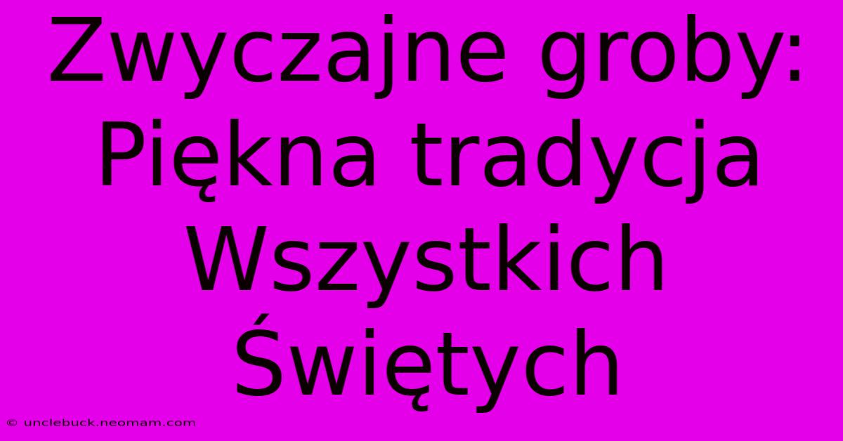 Zwyczajne Groby: Piękna Tradycja Wszystkich Świętych 